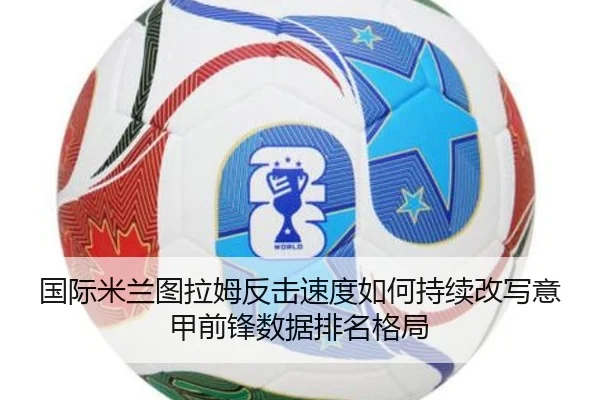 国际米兰图拉姆反击速度如何持续改写意甲前锋数据排名格局 - kaiyun