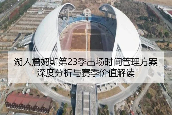 湖人詹姆斯第23季出场时间管理方案深度分析与赛季价值解读 | kaiyun