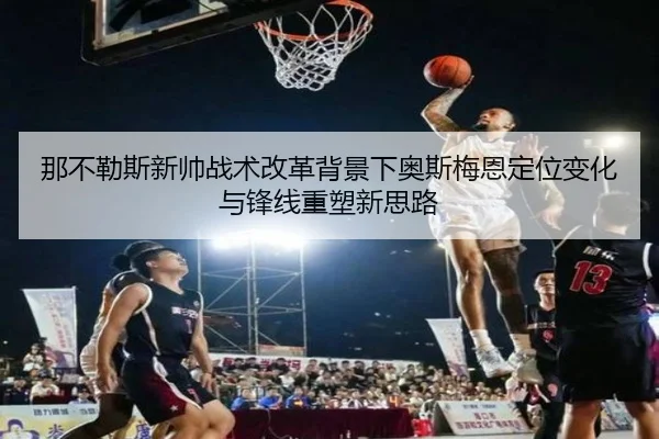 那不勒斯新帅战术改革背景下奥斯梅恩定位变化与锋线重塑新思路