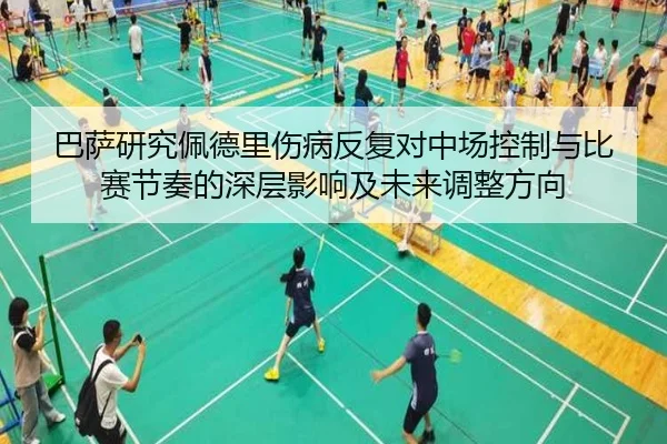 巴萨研究佩德里伤病反复对中场控制与比赛节奏的深层影响及未来调整方向 | kaiyun
