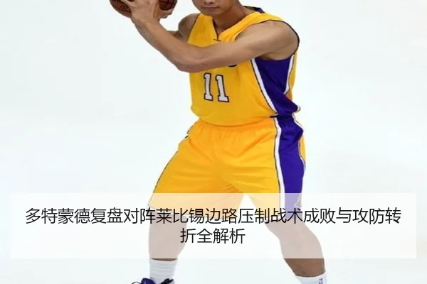 多特蒙德复盘对阵莱比锡边路压制战术成败与攻防转折全解析